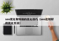 seo优化有特别的优化技巧（seo比较好的优化方法）