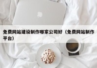 免费网站建设制作哪家公司好（免费网站制作平台）