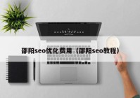 邵阳seo优化费用（邵阳seo教程）