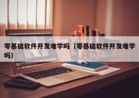 零基础软件开发难学吗（零基础软件开发难学吗）