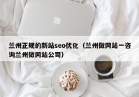 兰州正规的新站seo优化（兰州做网站一咨询兰州做网站公司）