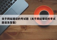 关于网站建设的考试题（关于网站建设的考试题目及答案）