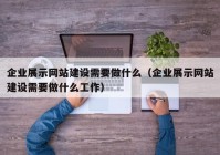 企业展示网站建设需要做什么（企业展示网站建设需要做什么工作）