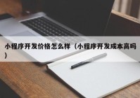 小程序开发价格怎么样（小程序开发成本高吗）