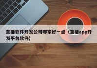 直播软件开发公司哪家好一点（直播app开发平台软件）