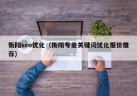 衡阳seo优化（衡阳专业关键词优化报价推荐）