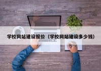 学校网站建设报价（学校网站建设多少钱）