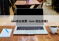 seo优化收费（seo 优化价格）