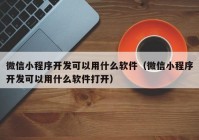 微信小程序开发可以用什么软件（微信小程序开发可以用什么软件打开）